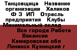 Танцовщица › Название организации ­ Халиков Ф.З, ИП › Отрасль предприятия ­ Клубы › Минимальный оклад ­ 100 000 - Все города Работа » Вакансии   . Кемеровская обл.,Ленинск-Кузнецкий г.